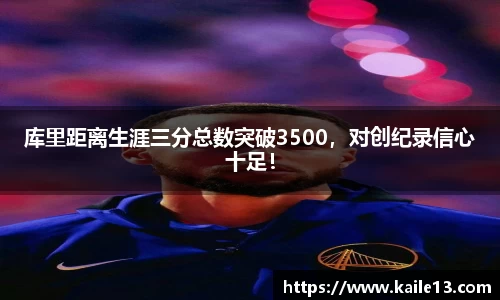 库里距离生涯三分总数突破3500，对创纪录信心十足！