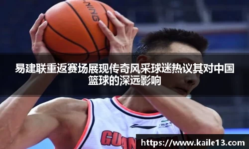 易建联重返赛场展现传奇风采球迷热议其对中国篮球的深远影响